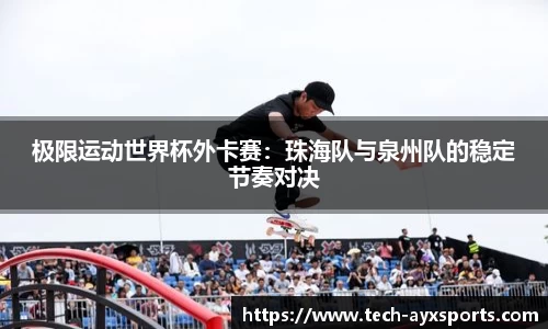 极限运动世界杯外卡赛：珠海队与泉州队的稳定节奏对决
